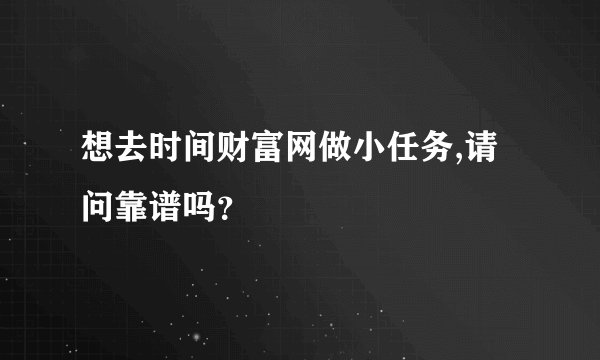 想去时间财富网做小任务,请问靠谱吗？