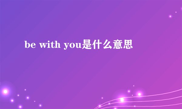 be with you是什么意思