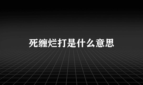 死缠烂打是什么意思