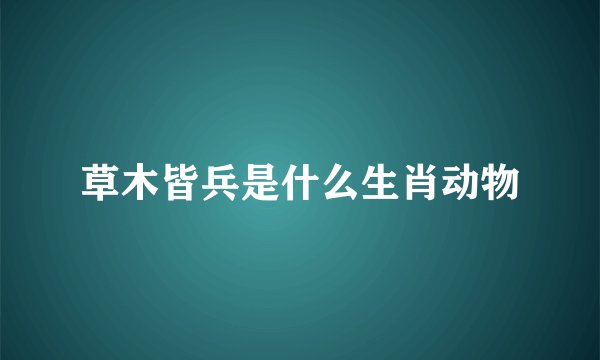 草木皆兵是什么生肖动物
