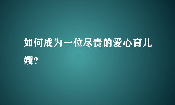 如何成为一位尽责的爱心育儿嫂？