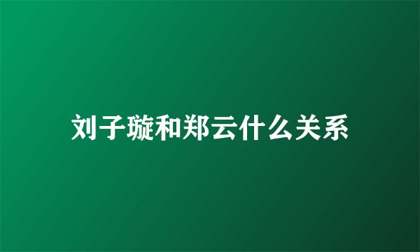 刘子璇和郑云什么关系