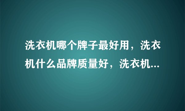 洗衣机哪个牌子最好用,洗衣机什么品牌质量好,洗衣机排名前十名