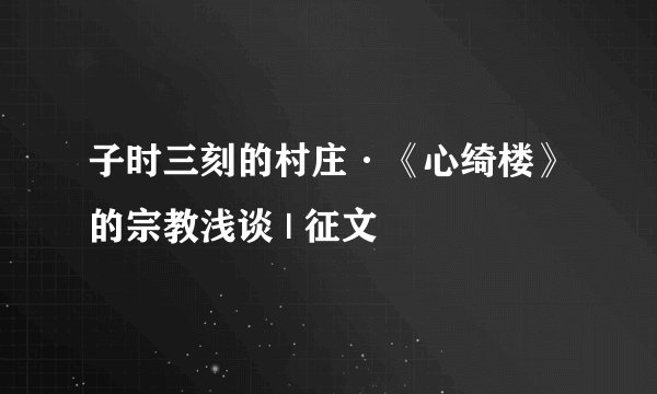 子时三刻的村庄·《心绮楼》的宗教浅谈 | 征文