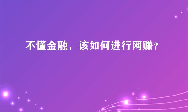 不懂金融，该如何进行网赚？
