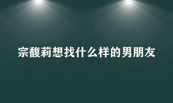 宗馥莉想找什么样的男朋友