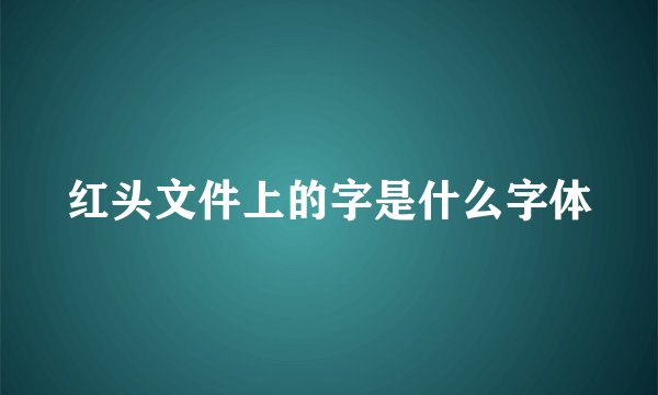 红头文件上的字是什么字体