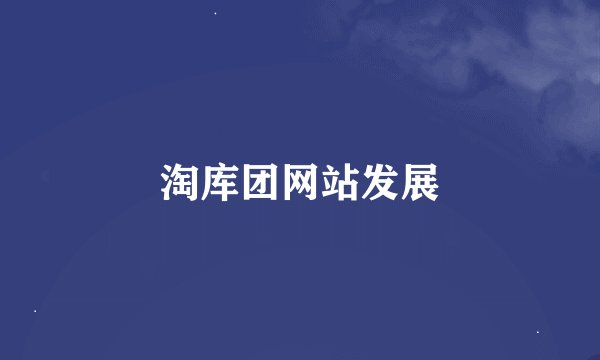 淘库团网站发展