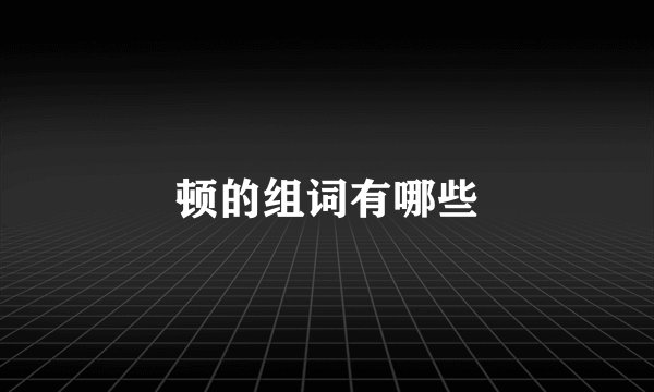 顿的组词有哪些