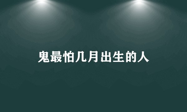 鬼最怕几月出生的人
