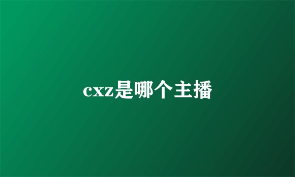 cxz是哪个主播