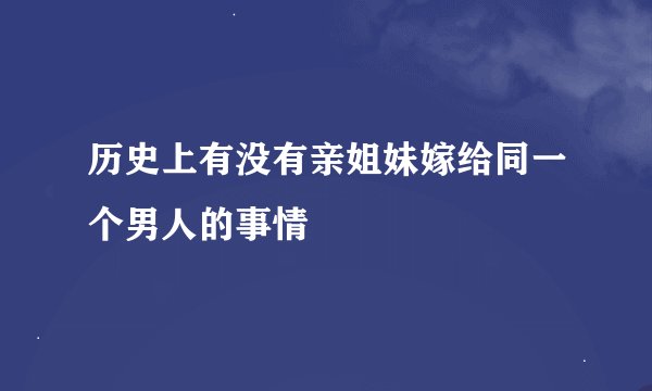 历史上有没有亲姐妹嫁给同一个男人的事情