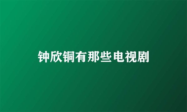 钟欣铜有那些电视剧