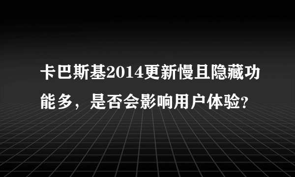 卡巴斯基2014更新慢且隐藏功能多，是否会影响用户体验？