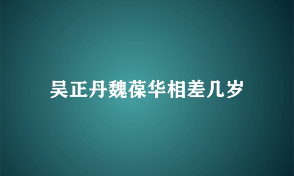 吴正丹魏葆华相差几岁