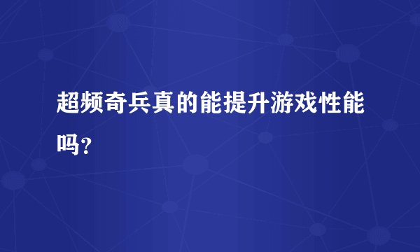 超频奇兵真的能提升游戏性能吗？