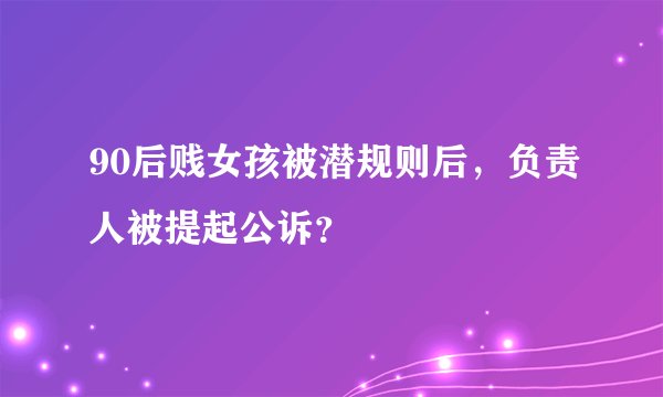 90后贱女孩被潜规则后，负责人被提起公诉？