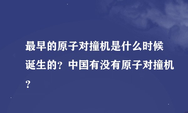 最早的原子对撞机是什么时候诞生的？中国有没有原子对撞机？
