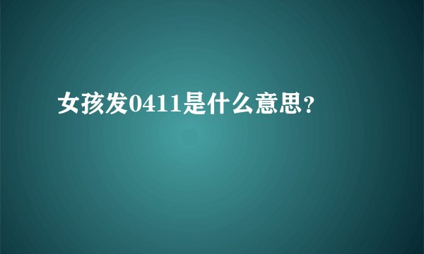 女孩发0411是什么意思？