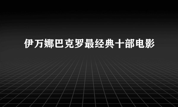 伊万娜巴克罗最经典十部电影