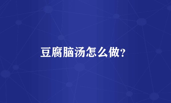 豆腐脑汤怎么做？