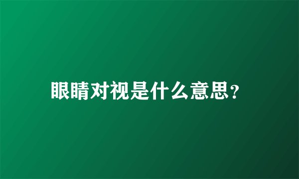 眼睛对视是什么意思？