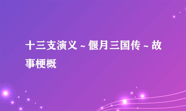 十三支演义～偃月三国传～故事梗概
