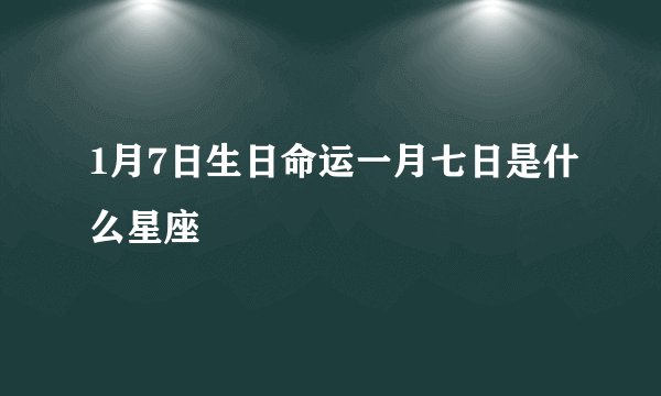 1月7日生日命运一月七日是什么星座
