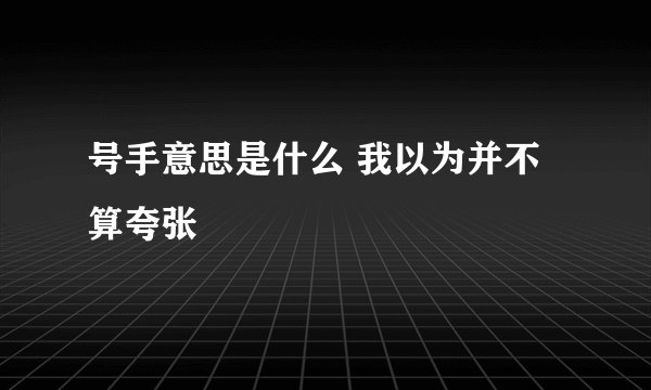 号手意思是什么 我以为并不算夸张