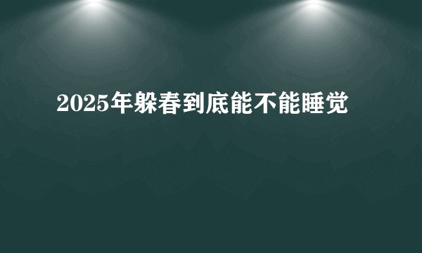 2025年躲春到底能不能睡觉