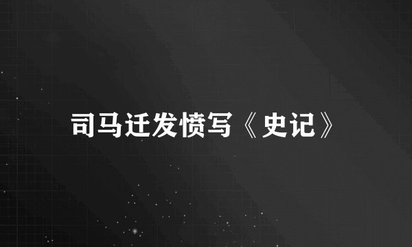 司马迁发愤写《史记》
