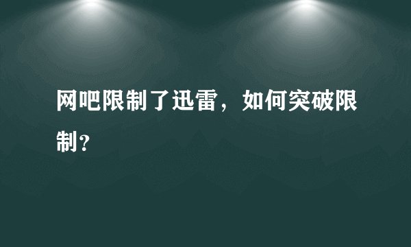 网吧限制了迅雷，如何突破限制？