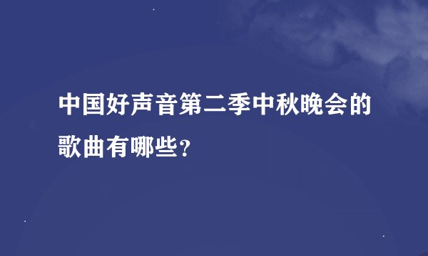 中国好声音第二季中秋晚会的歌曲有哪些？