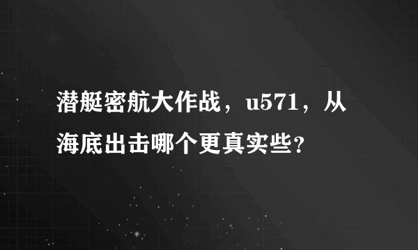 潜艇密航大作战，u571，从海底出击哪个更真实些？