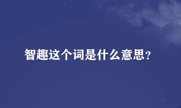 智趣这个词是什么意思？