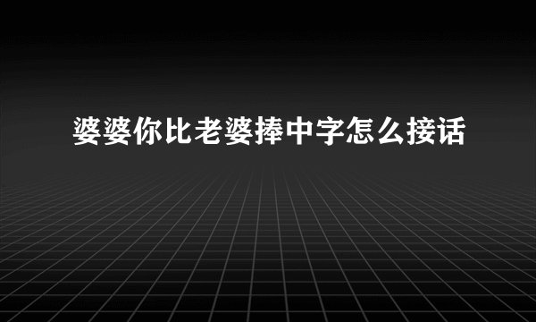 婆婆你比老婆捧中字怎么接话