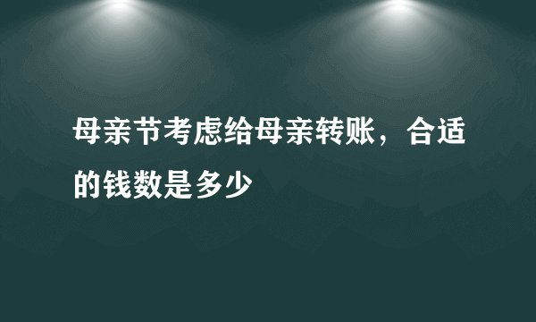 母亲节考虑给母亲转账，合适的钱数是多少