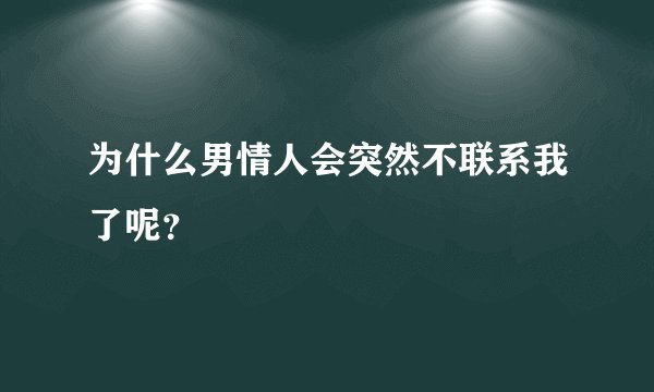 为什么男情人会突然不联系我了呢？