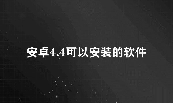 安卓4.4可以安装的软件