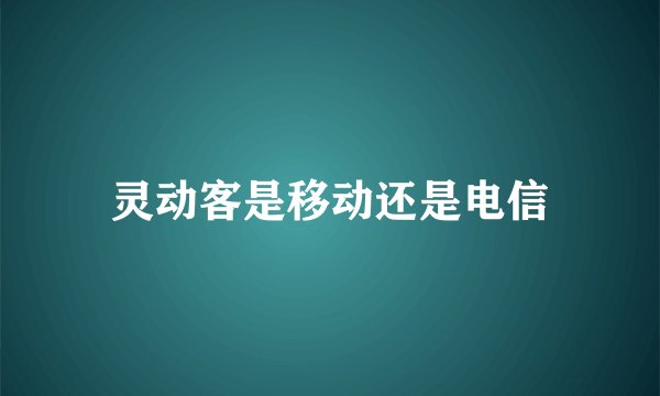 灵动客是移动还是电信