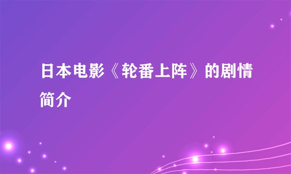 日本电影《轮番上阵》的剧情简介