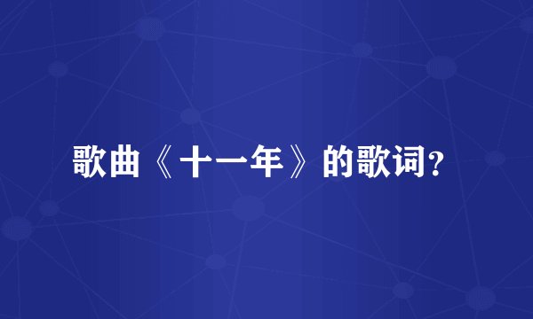 歌曲《十一年》的歌词?