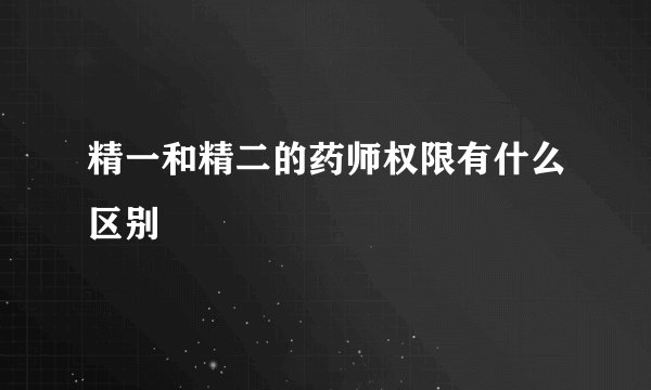 精一和精二的药师权限有什么区别