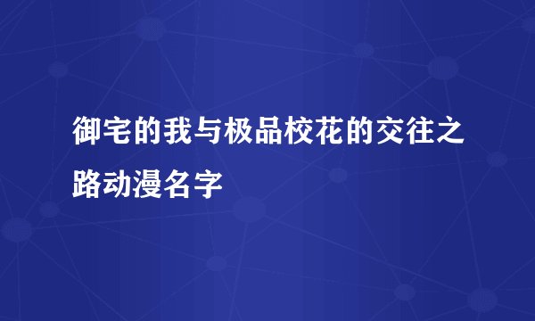 御宅的我与极品校花的交往之路动漫名字