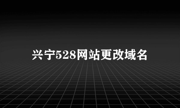 兴宁528网站更改域名