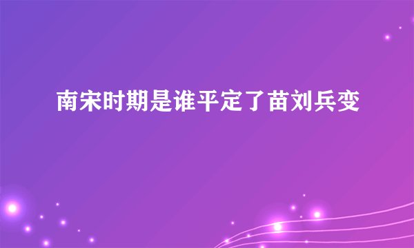 南宋时期是谁平定了苗刘兵变