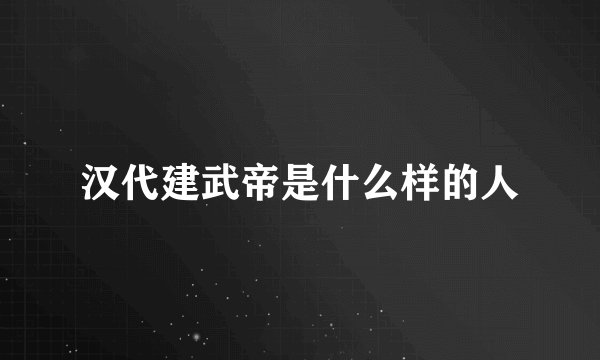 汉代建武帝是什么样的人