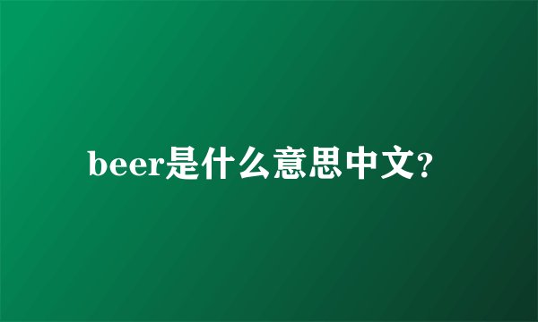 beer是什么意思中文？