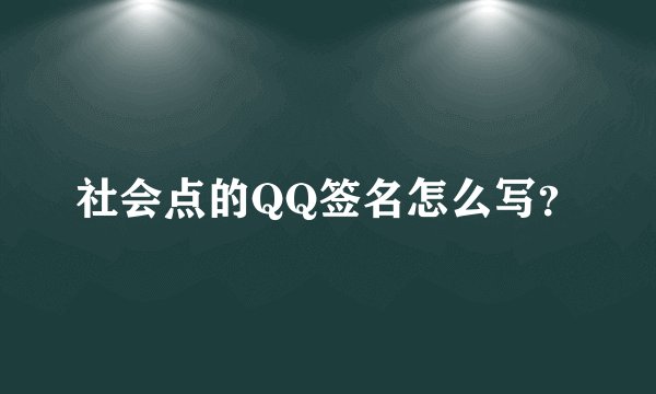 社会点的QQ签名怎么写？