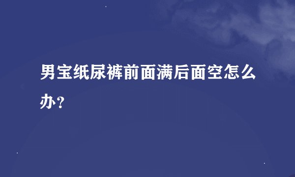男宝纸尿裤前面满后面空怎么办？
